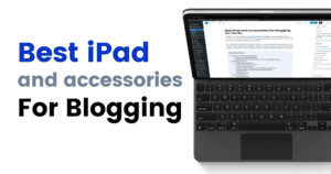 Best iPad and Accessories for Blogging On The Go